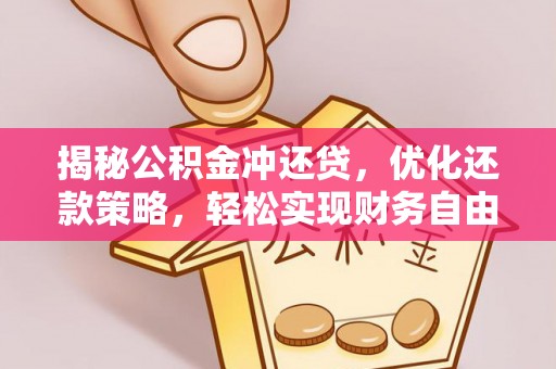 秦安揭秘公积金冲还贷，优化还款策略，轻松实现财务自由