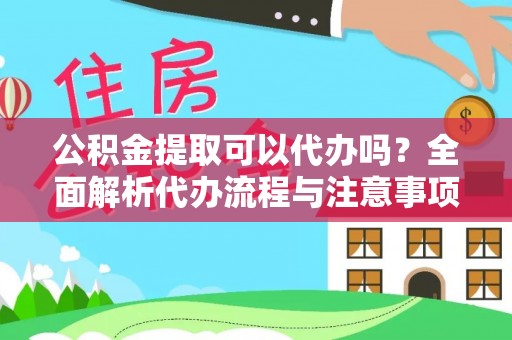 秦安公积金提取可以代办吗？全面解析代办流程与注意事项