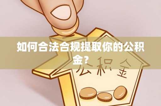 秦安如何合法合规提取你的公积金？