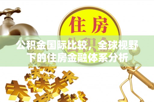 秦安公积金国际比较，全球视野下的住房金融体系分析